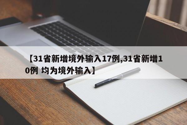 【31省新增境外输入17例,31省新增10例 均为境外输入】