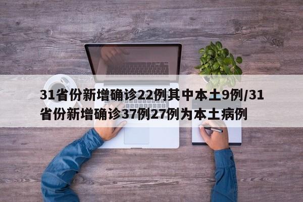 31省份新增确诊22例其中本土9例/31省份新增确诊37例27例为本土病例
