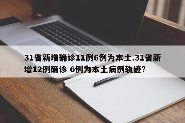31省新增确诊11例6例为本土.31省新增12例确诊 6例为本土病例轨迹?