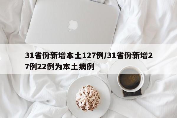 31省份新增本土127例/31省份新增27例22例为本土病例