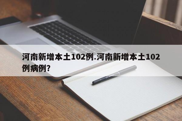 河南新增本土102例.河南新增本土102例病例?