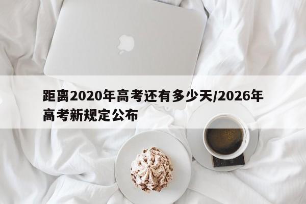 距离2020年高考还有多少天/2026年高考新规定公布