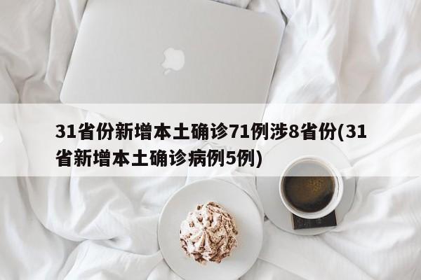31省份新增本土确诊71例涉8省份(31省新增本土确诊病例5例)