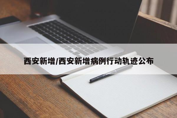 西安新增/西安新增病例行动轨迹公布