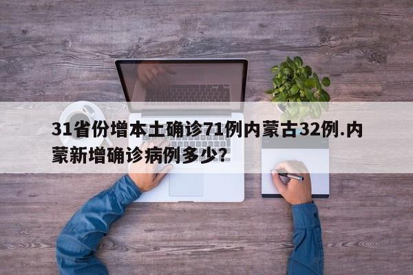 31省份增本土确诊71例内蒙古32例.内蒙新增确诊病例多少?