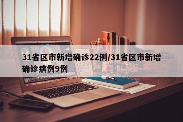 31省区市新增确诊22例/31省区市新增确诊病例9例