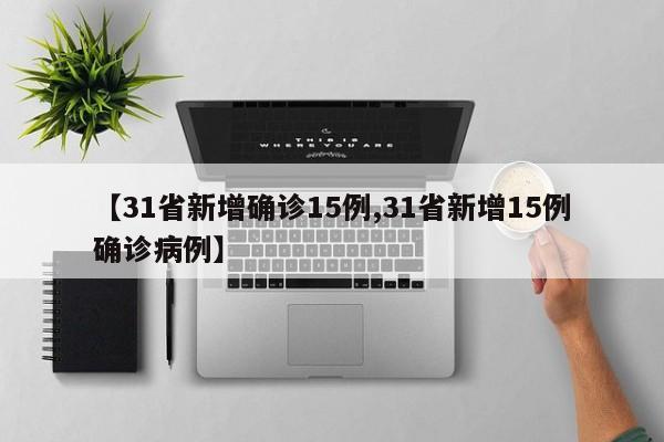 【31省新增确诊15例,31省新增15例确诊病例】