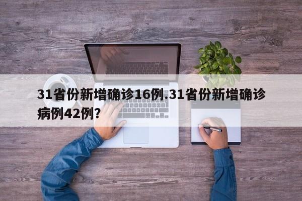 31省份新增确诊16例.31省份新增确诊病例42例?
