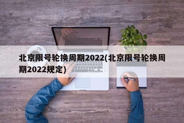 北京限号轮换周期2022(北京限号轮换周期2022规定)