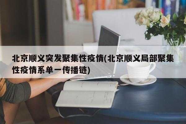 北京顺义突发聚集性疫情(北京顺义局部聚集性疫情系单一传播链)