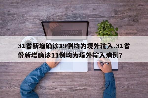 31省新增确诊19例均为境外输入.31省份新增确诊11例均为境外输入病例?