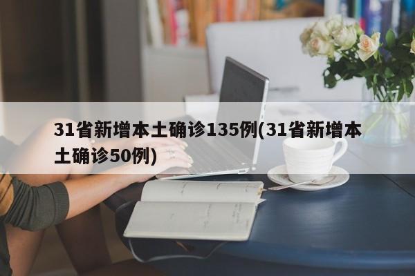 31省新增本土确诊135例(31省新增本土确诊50例)