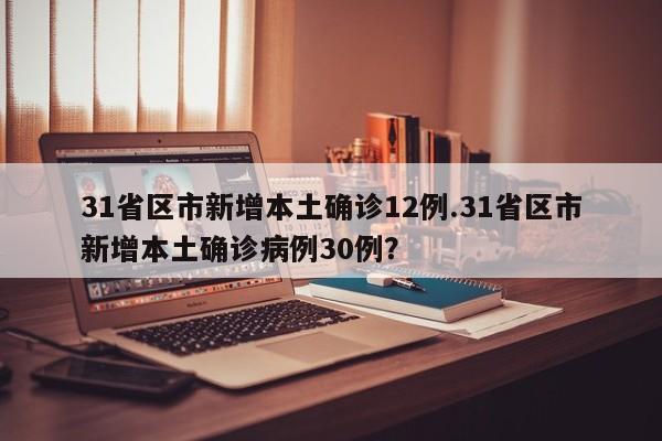 31省区市新增本土确诊12例.31省区市新增本土确诊病例30例?