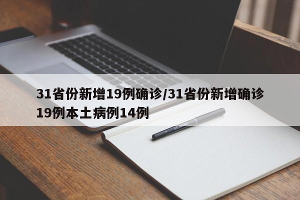 31省份新增19例确诊/31省份新增确诊19例本土病例14例