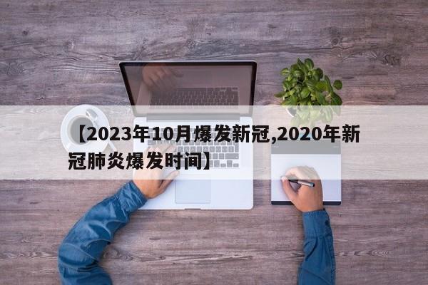 【2023年10月爆发新冠,2020年新冠肺炎爆发时间】