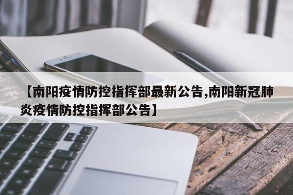 【南阳疫情防控指挥部最新公告,南阳新冠肺炎疫情防控指挥部公告】