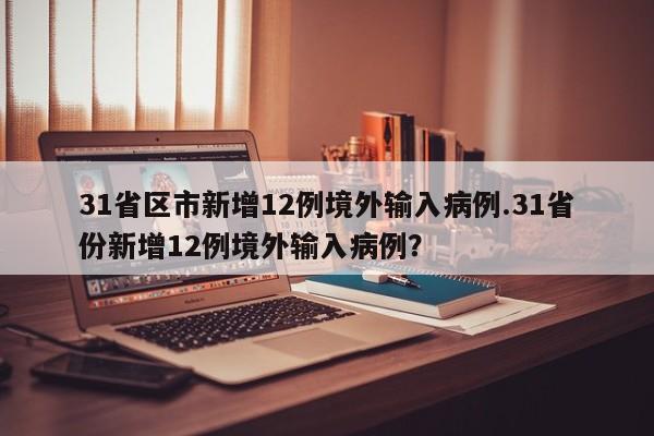 31省区市新增12例境外输入病例.31省份新增12例境外输入病例?