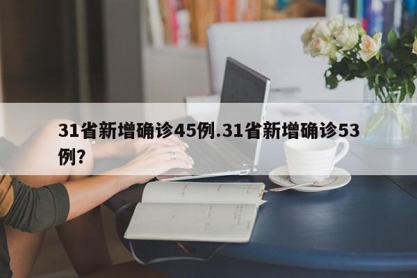 31省新增确诊45例.31省新增确诊53例?