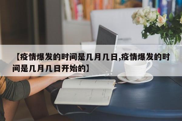 【疫情爆发的时间是几月几日,疫情爆发的时间是几月几日开始的】