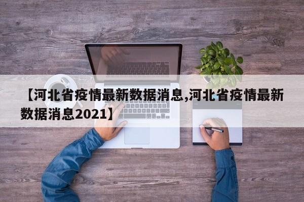 【河北省疫情最新数据消息,河北省疫情最新数据消息2021】