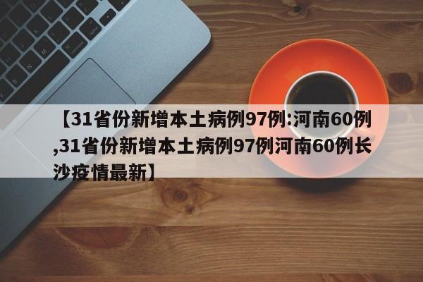 【31省份新增本土病例97例:河南60例,31省份新增本土病例97例河南60例长沙疫情最新】