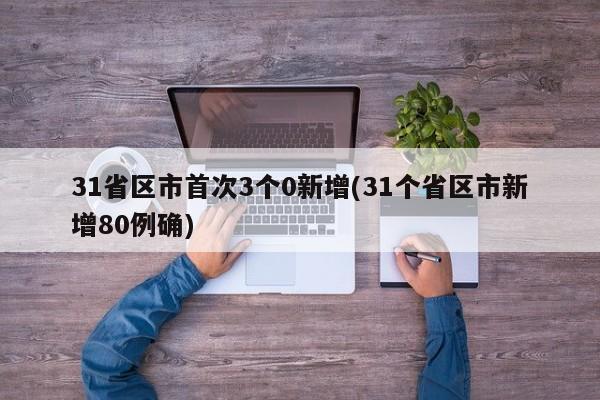 31省区市首次3个0新增(31个省区市新增80例确)