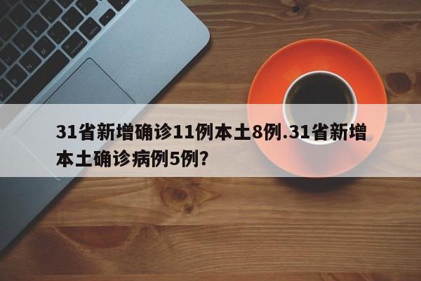 31省新增确诊11例本土8例.31省新增本土确诊病例5例?
