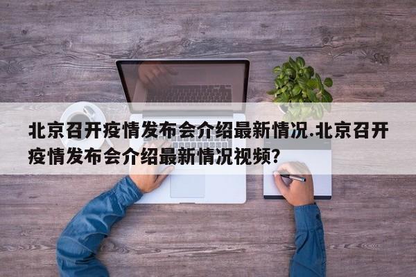 北京召开疫情发布会介绍最新情况.北京召开疫情发布会介绍最新情况视频?
