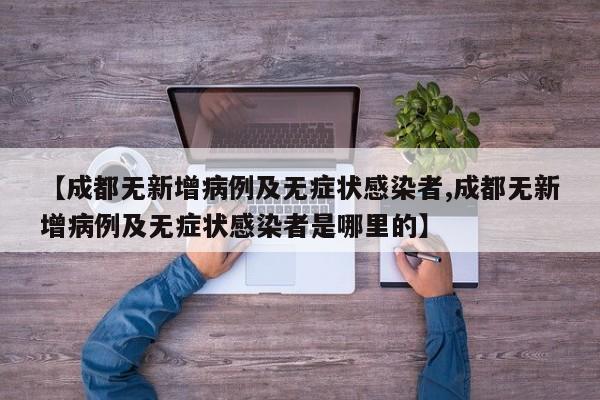 【成都无新增病例及无症状感染者,成都无新增病例及无症状感染者是哪里的】