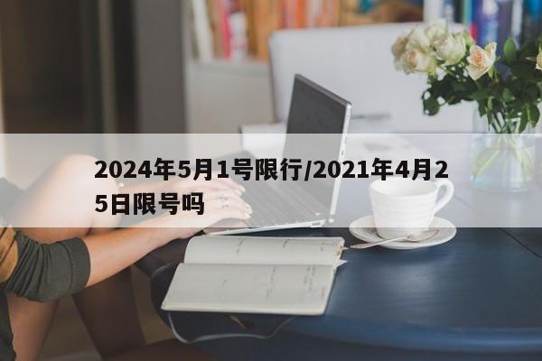 2024年5月1号限行/2021年4月25日限号吗