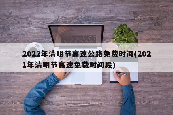2022年清明节高速公路免费时间(2021年清明节高速免费时间段)