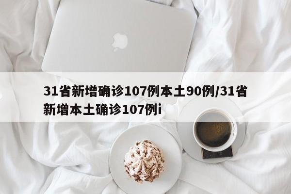 31省新增确诊107例本土90例/31省新增本土确诊107例i