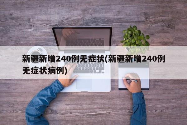 新疆新增240例无症状(新疆新增240例无症状病例)