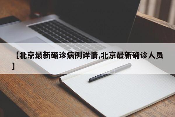 【北京最新确诊病例详情,北京最新确诊人员】
