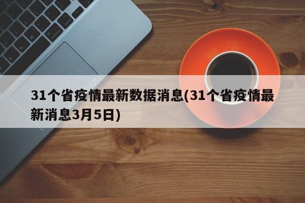 31个省疫情最新数据消息(31个省疫情最新消息3月5日)
