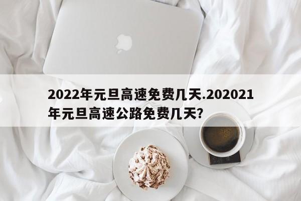 2022年元旦高速免费几天.202021年元旦高速公路免费几天?