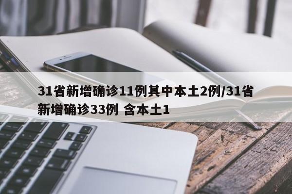31省新增确诊11例其中本土2例/31省新增确诊33例 含本土1