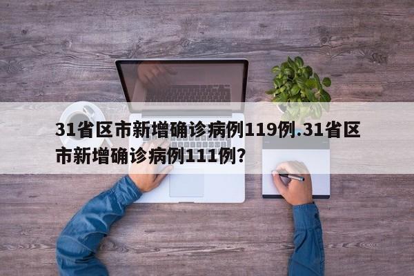 31省区市新增确诊病例119例.31省区市新增确诊病例111例?