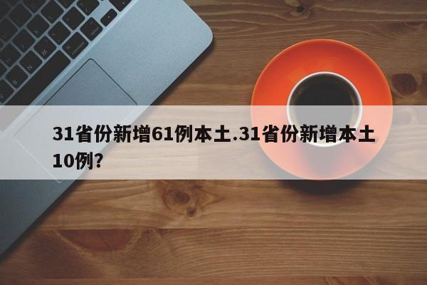 31省份新增61例本土.31省份新增本土10例?