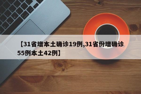 【31省增本土确诊19例,31省份增确诊55例本土42例】