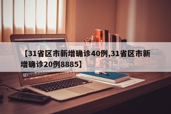 【31省区市新增确诊40例,31省区市新增确诊20例8885】