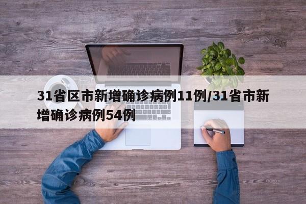 31省区市新增确诊病例11例/31省市新增确诊病例54例