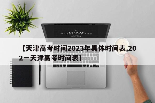 【天津高考时间2023年具体时间表,202一天津高考时间表】