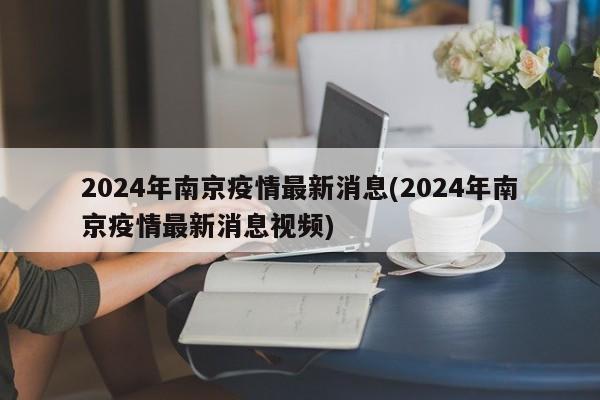 2024年南京疫情最新消息(2024年南京疫情最新消息视频)