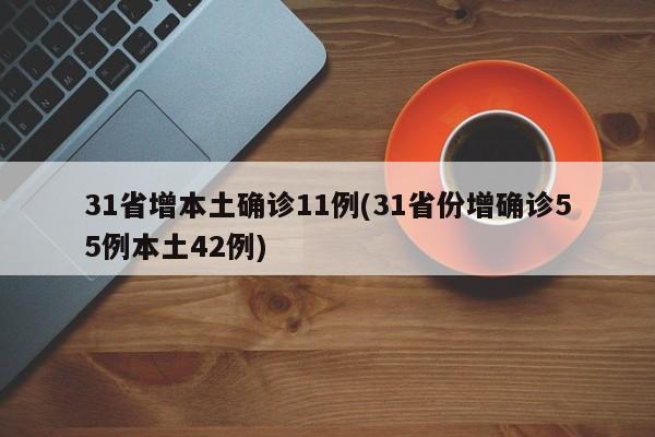 31省增本土确诊11例(31省份增确诊55例本土42例)