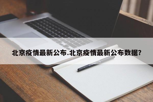 北京疫情最新公布.北京疫情最新公布数据?