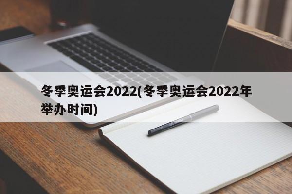 冬季奥运会2022(冬季奥运会2022年举办时间)