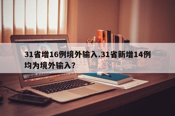 31省增16例境外输入.31省新增14例均为境外输入?