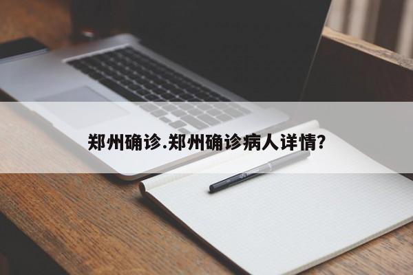 郑州确诊.郑州确诊病人详情?