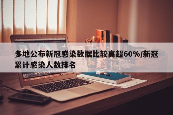 多地公布新冠感染数据比较高超60%/新冠累计感染人数排名